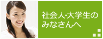 社会人・大学生のみなさんへ