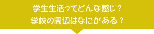 学生生活ってどんな感じ？学校の周辺はなにがある？