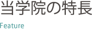 当学院の特長