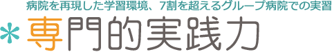 病院を再現した学習環境、7割を超えるグループ病院での実習/専門的実践力